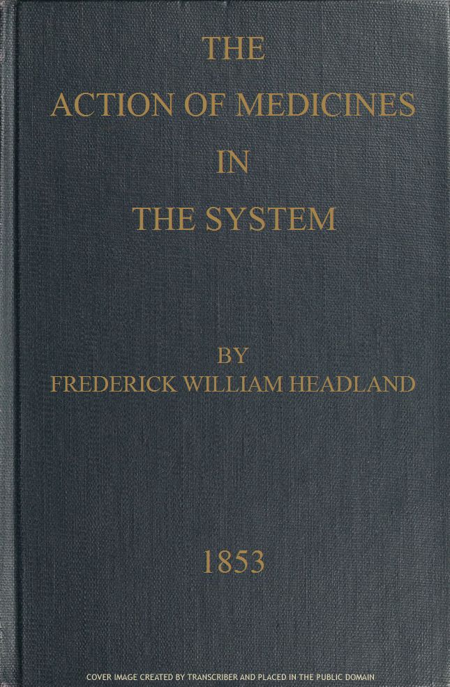 The Action of Medicines in the System
Or, on the mode in which therapeutic agents introduced into the stomach produce their peculiar effects on the animal economy