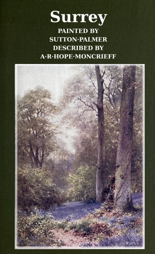 Surrey Painted by Sutton Palmer; Described by A.R. Hope Moncrieff Surrey Painted by Sutton Palmer; Described by A.R. Hope Moncrieff