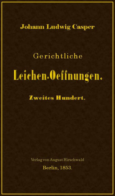 Gerichtliche Leichen-Oeffnungen. Zweites Hundert. Gerichtliche Leichen-Oeffnungen. Zweites Hundert.