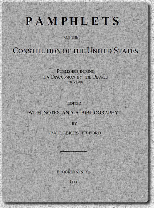 Pamphlets on the Constitution of the United States Published During Its Discussion by the People 1787-1788 Pamphlets on the Constitution of the United States Published During Its Discussion by the People 1787-1788