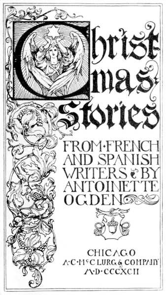 Christmas Stories from French and Spanish Writers by Antoinette Ogden - Chicago, A·C·Mc.Clurg & Company, M·D·CCCXCII Illustrated title page