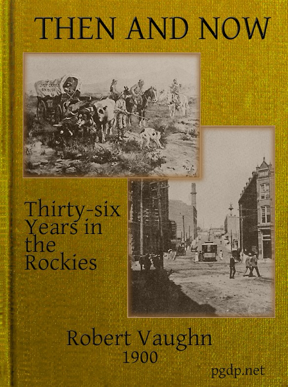 Then and Now; or, Thirty-Six Years in the Rockies Personal Reminiscences of Some of the First Pioneers of the State of Montana Then and Now; or, Thirty-Six Years in the Rockies Personal Reminiscences of Some of the First Pioneers of the State of Montana
