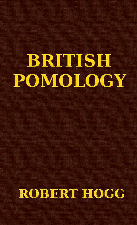 British Pomology Or, the History, Description, Classification, and Synonymes, of the Fruits and Fruit Trees of Great Britain British Pomology Or, the History, Description, Classification, and Synonymes, of the Fruits and Fruit Trees of Great Britain
