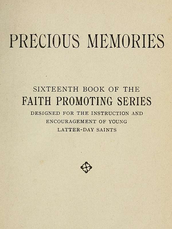 Precious Memories Sixteenth Book of the Faith Promoting Series. Designed for the Instruction and Encouragement of Young Latter-day Saints Precious Memories Sixteenth Book of the Faith Promoting Series. Designed for the Instruction and Encouragement of Young Latter-day Saints