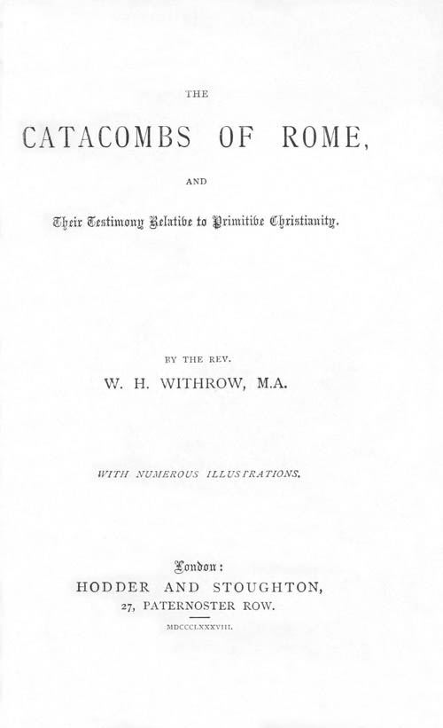 The Catacombs of Rome, and Their Testimony Relative to Primitive Christianity The Catacombs of Rome, and Their Testimony Relative to Primitive Christianity