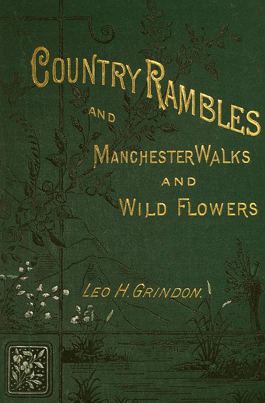 Country Rambles, and Manchester Walks and Wild Flowers Being Rural Wanderings in Cheshire, Lancashire, Derbyshire, and Yorkshire Country Rambles, and Manchester Walks and Wild Flowers Being Rural Wanderings in Cheshire, Lancashire, Derbyshire, and Yorkshire
