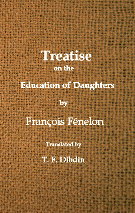 Fenelon's Treatise on the Education of Daughters Translated from the French, and Adapted to English Readers Fenelon's Treatise on the Education of Daughters Translated from the French, and Adapted to English Readers