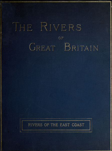 The Rivers of Great Britain, Descriptive, Historical, Pictorial: Rivers of the East Coast The Rivers of Great Britain, Descriptive, Historical, Pictorial: Rivers of the East Coast