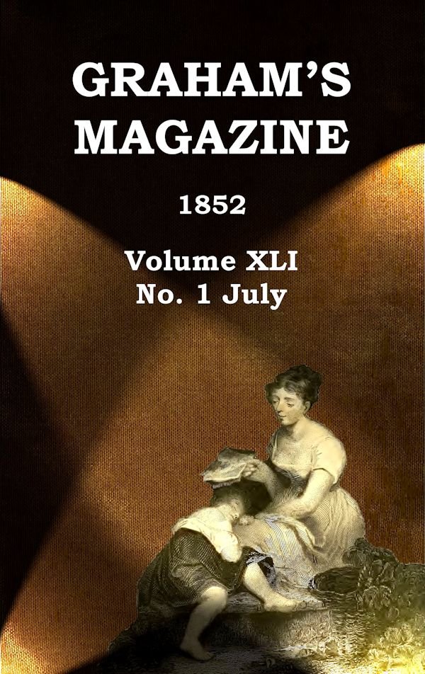 Graham's Magazine, Vol. XLI, No. 1, July 1852 Graham's Magazine, Vol. XLI, No. 1, July 1852