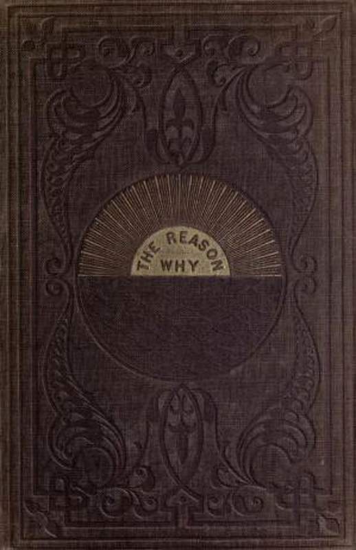 The Reason Why
A Careful Collection of Many Hundreds of Reasons for Things Which, Though Generally Believed, Are Imperfectly Understood