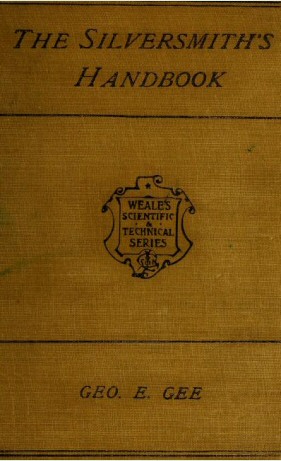 The Silversmith's Handbook Containing full instructions for the alloying and working of silver The Silversmith's Handbook Containing full instructions for the alloying and working of silver