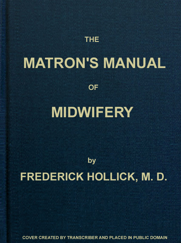 The Matron's Manual of Midwifery, and the Diseases of Women During Pregnancy and in Childbed
Being a Familiar and Practical Treatise, More Especially Intended for the Instruction of Females Themselves, but Adapted Also for Popular Use among Students and Practitioners of Medicine