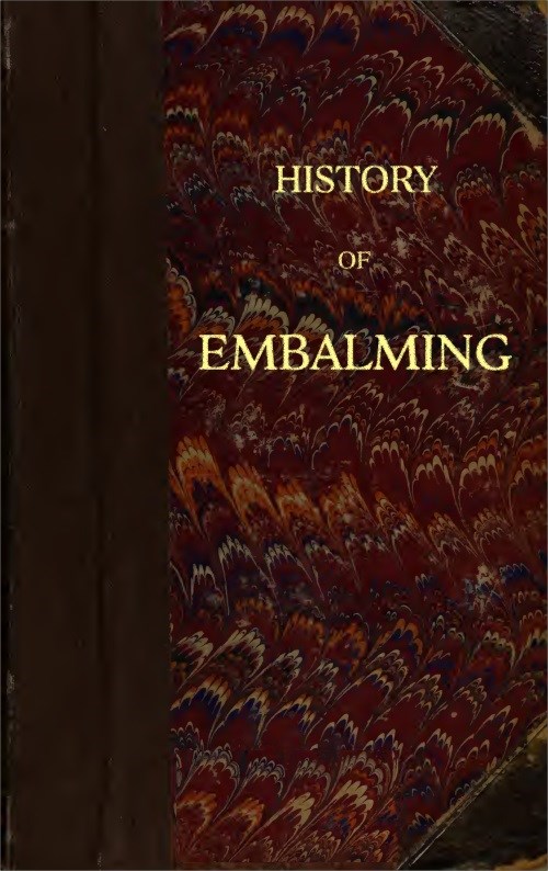 History of Embalming and of Preparations in Anatomy, Pathology, and Natural History; Including an Account of a New Process for Embalming History of Embalming and of Preparations in Anatomy, Pathology, and Natural History; Including an Account of a New Process for Embalming