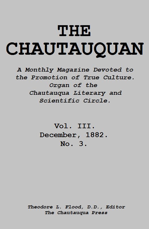 The Chautauquan, Vol. 03, December 1882
A Monthly Magazine Devoted to the Promotion of True Culture.
Organ of the Chautauqua Literary and Scientific Circle