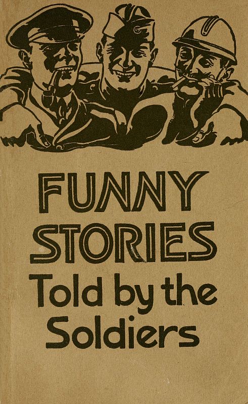 Funny Stories Told by the Soldiers Pranks, Jokes and Laughable Affairs of Our Boys and Their Allies in the Great War Funny Stories Told by the Soldiers Pranks, Jokes and Laughable Affairs of Our Boys and Their Allies in the Great War