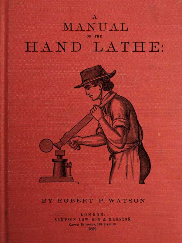 A Manual of the Hand Lathe Comprising Concise Directions for Working Metals of All Kinds, Ivory, Bone and Precious Woods A Manual of the Hand Lathe Comprising Concise Directions for Working Metals of All Kinds, Ivory, Bone and Precious Woods
