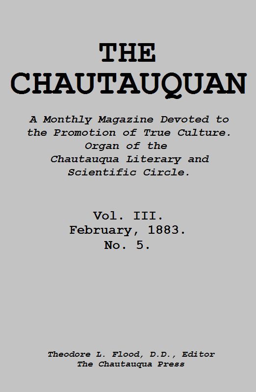 The Chautauquan, Vol. 03, February 1883
A Monthly Magazine Devoted to the Promotion of True Culture.
Organ of the Chautauqua Literary and Scientific Circle.