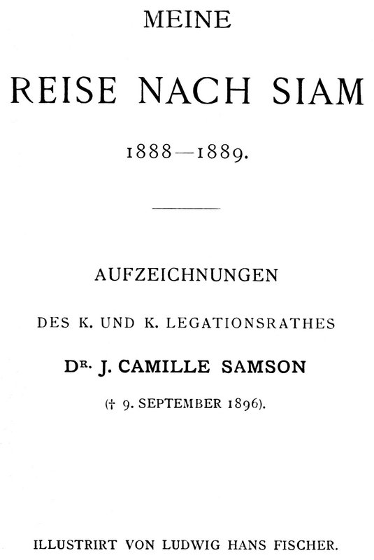 Meine Reise nach Siam 1888-1889. Aufzeichnungen des k. und k. Legationsrathes Dr. J. Camille Samson Meine Reise nach Siam 1888-1889. Aufzeichnungen des k. und k. Legationsrathes Dr. J. Camille Samson