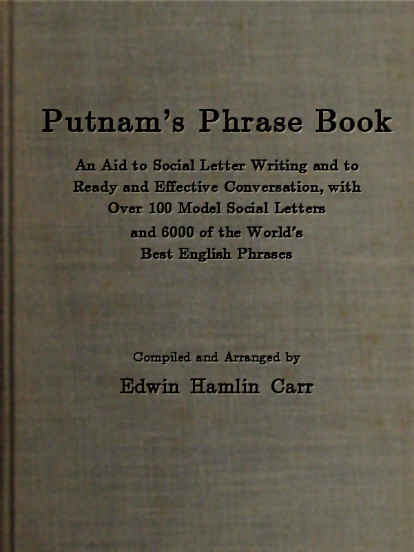 Putnam's Phrase Book
An Aid to Social Letter Writing and to Ready and Effective Conversation, with Over 100 Model Social Letters and 6000 of the World's Best English Phrases