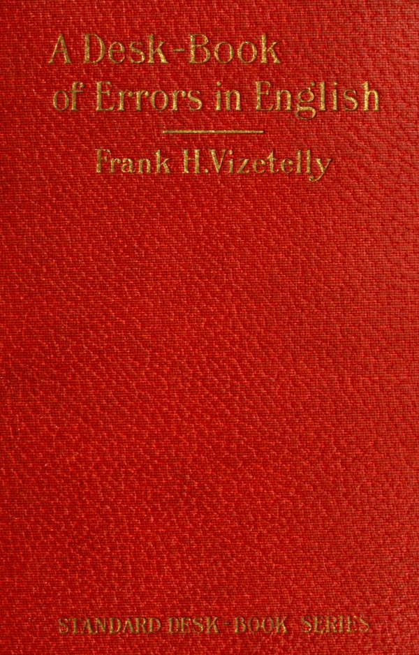 A Desk-Book of Errors in English Including Notes on Colloquialisms and Slang to be Avoided in Conversation A Desk-Book of Errors in English Including Notes on Colloquialisms and Slang to be Avoided in Conversation