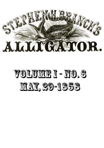 Stephen H. Branch's Alligator, Vol. 1 no. 06, May 29, 1858 Stephen H. Branch's Alligator, Vol. 1 no. 06, May 29, 1858