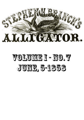 Stephen H. Branch's Alligator, Vol. 1 no. 07, June 5, 1858 Stephen H. Branch's Alligator, Vol. 1 no. 07, June 5, 1858