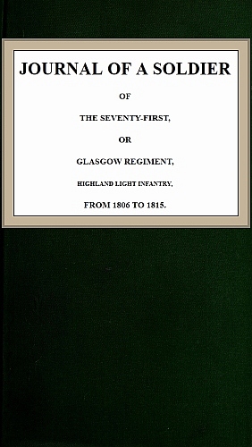 Journal of a Soldier of the Seventy-First, or Glasgow Regiment, Highland Light Infantry, from 1806-1815 Journal of a Soldier of the Seventy-First, or Glasgow Regiment, Highland Light Infantry, from 1806-1815
