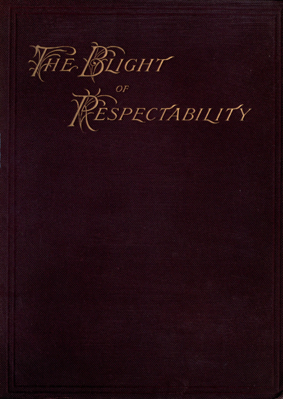 The Blight of Respectability An Anatomy of the Disease and a Theory of Curative Treatment The Blight of Respectability An Anatomy of the Disease and a Theory of Curative Treatment