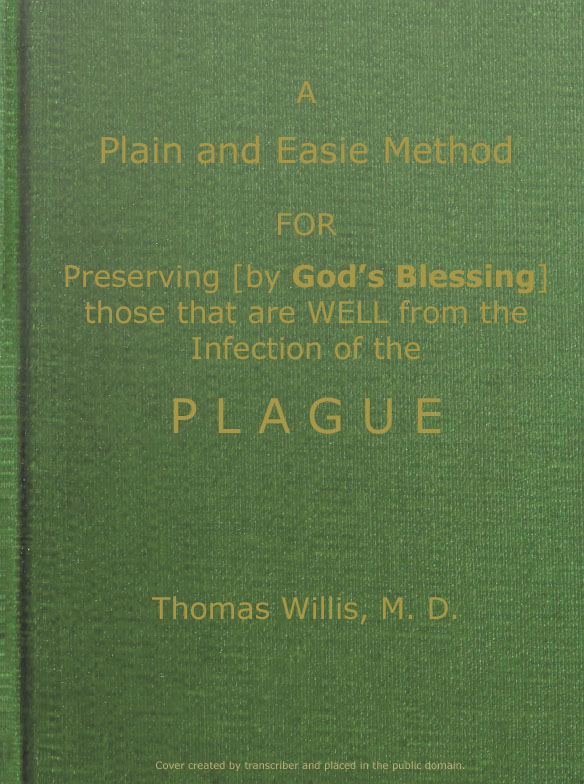 A Plain and Easie Method for Preserving (by God's Blessing) Those That Are Well from the Infection of the Plague, or Any Contagious Distemper, in City, Camp, Fleet, Etc., and for Curing Such as Are Infected with It. A Plain and Easie Method for Preserving (by God's Blessing) Those That Are Well from the Infection of the Plague, or Any Contagious Distemper, in City, Camp, Fleet, Etc., and for Curing Such as Are Infected with It.