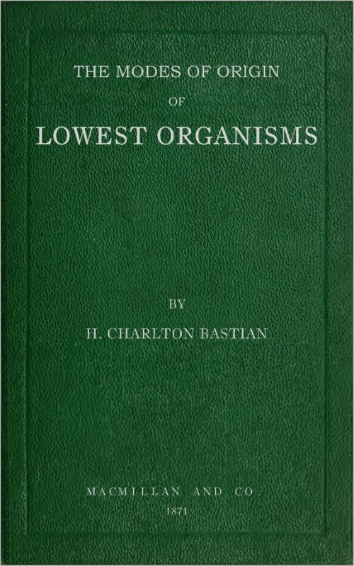 The modes of origin of lowest organisms including a discussion of the experiments of M. Pasteur The modes of origin of lowest organisms including a discussion of the experiments of M. Pasteur