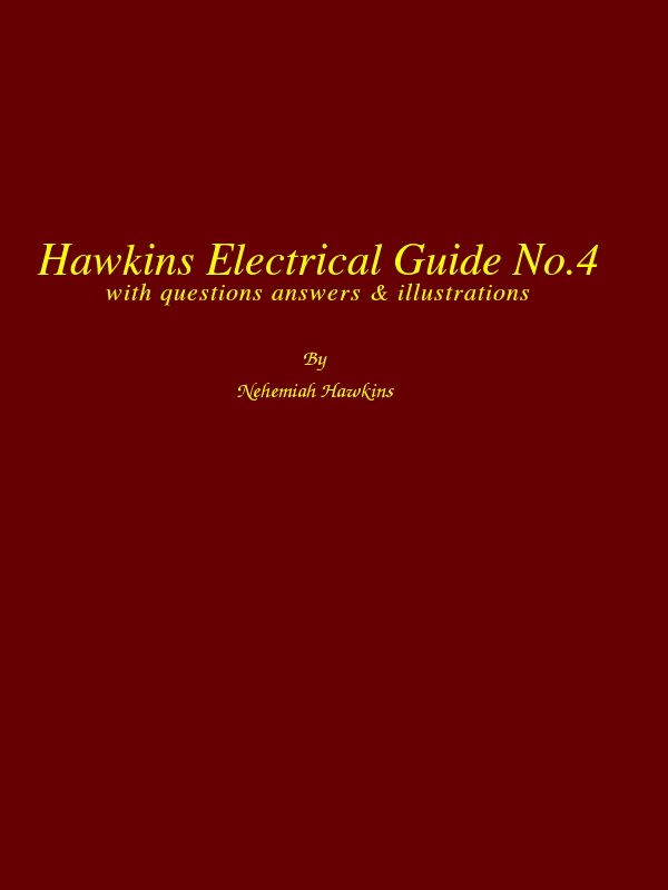 Hawkins Electrical Guide v. 04 (of 10)
Questions, Answers, & Illustrations, A progressive course of study for engineers, electricians, students and those desiring to acquire a working knowledge of electricity and its applications