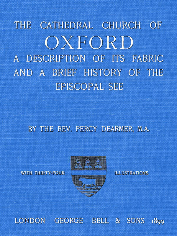 The Cathedral Church of Oxford A description of its fabric and a brief history of the Episcopal see The Cathedral Church of Oxford A description of its fabric and a brief history of the Episcopal see