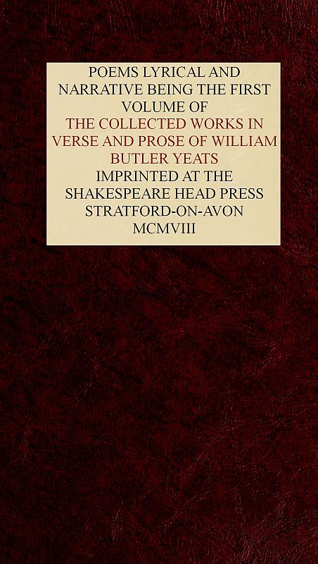 The Collected Works in Verse and Prose of William Butler Yeats, Vol. 1 (of 8) Poems Lyrical and Narrative The Collected Works in Verse and Prose of William Butler Yeats, Vol. 1 (of 8) Poems Lyrical and Narrative