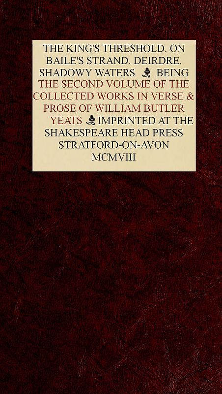 The Collected Works in Verse and Prose of William Butler Yeats, Vol. 2 (of 8) The King's Threshold. On Baile's Strand. Deirdre. Shadowy Waters The Collected Works in Verse and Prose of William Butler Yeats, Vol. 2 (of 8) The King's Threshold. On Baile's Strand. Deirdre. Shadowy Waters