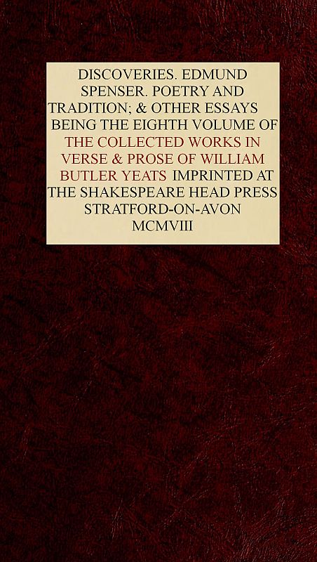The Collected Works in Verse and Prose of William Butler Yeats, Vol. 8 (of 8)
Discoveries. Edmund Spenser. Poetry and Tradition; and Other Essays. Bibliography
