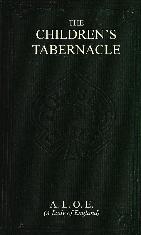 The Children's Tabernacle; Or, Hand-Work and Heart-Work The Children's Tabernacle; Or, Hand-Work and Heart-Work