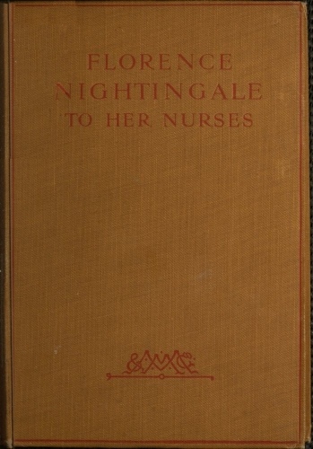 Florence Nightingale to Her Nurses
A selection from Miss Nightingale's addresses to probationers and nurses of the Nightingale school at St. Thomas's hospital