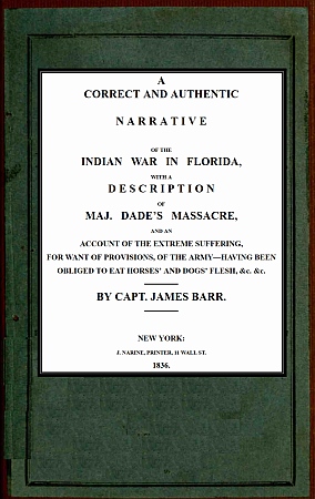 A correct and authentic narrative of the Indian war in Florida with a description of Maj. Dade's massacre, and an account of the extreme suffering, for want of provision, of the army—having been obliged to eat horses' and dogs' flesh, &c, &c. A correct and authentic narrative of the Indian war in Florida with a description of Maj. Dade's massacre, and an account of the extreme suffering, for want of provision, of the army—having been obliged to eat horses' and dogs' flesh, &c, &c.