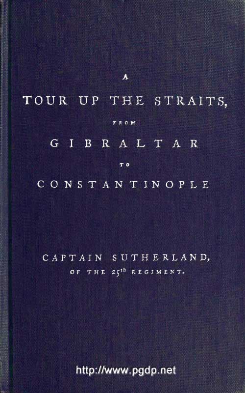 A Tour Up the Straits, from Gibraltar to Constantinople With the Leading Events in the Present War Between the Austrians, Russians, and the Turks, to the Commencement of the Year 1789 A Tour Up the Straits, from Gibraltar to Constantinople With the Leading Events in the Present War Between the Austrians, Russians, and the Turks, to the Commencement of the Year 1789