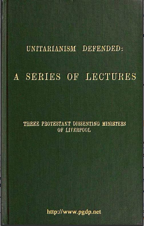 Unitarianism Defended A Series of Lectures by Three Protestant Dissenting Ministers of Liverpool Unitarianism Defended A Series of Lectures by Three Protestant Dissenting Ministers of Liverpool
