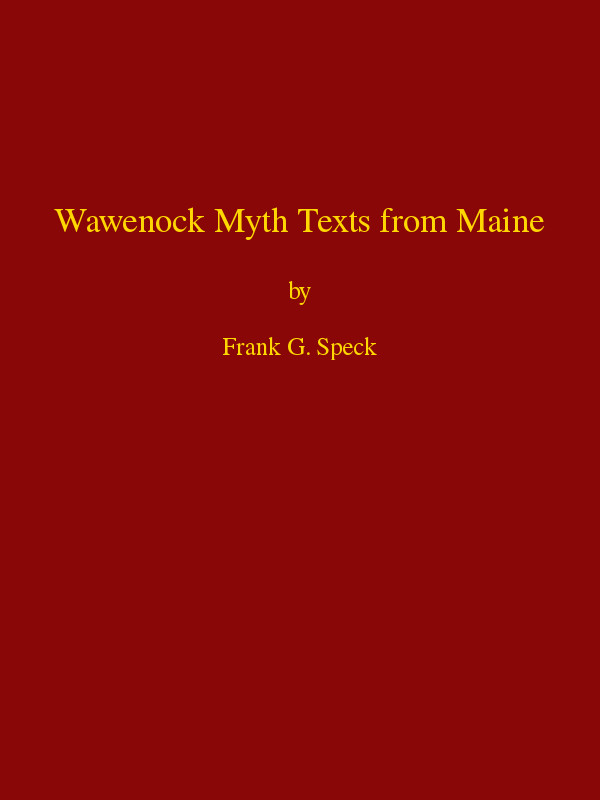 Wawenock Myth Texts from Maine
Forty-third Annual Report of the Bureau of American Ethnology to the Secretary of the Smithsonian Institution, 1925-26, Government Printing Office, Washington, 1928, pages 165-198