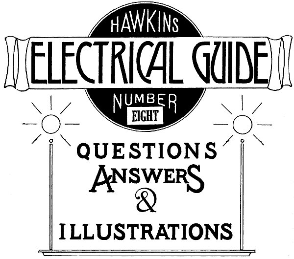 Hawkins Electrical Guide v. 08 (of 10)
Questions, Answers, & Illustrations, A progressive course of study for engineers, electricians, students and those desiring to acquire a working knowledge of electricity and its applications
