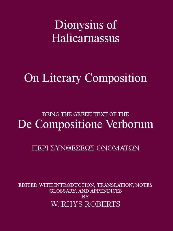 Dionysius of Halicarnassus On Literary Composition Being the Greek Text of the De Compositione Verborum Dionysius of Halicarnassus On Literary Composition Being the Greek Text of the De Compositione Verborum