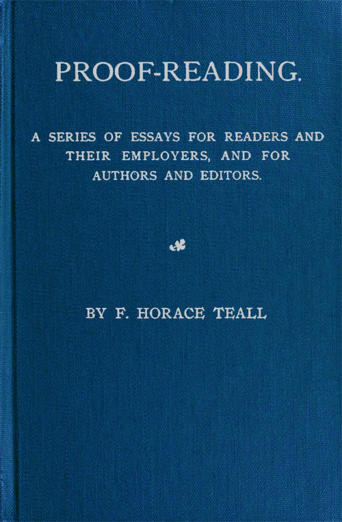 Proof-Reading
A Series of Essays for Readers and Their Employers, and for Authors and Editors