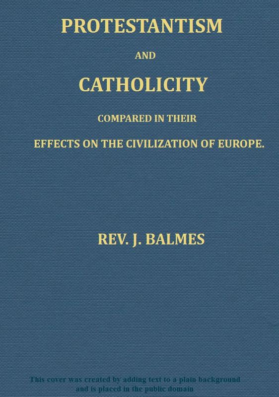 Protestantism and Catholicity compared in their effects on the civilization of Europe Protestantism and Catholicity compared in their effects on the civilization of Europe