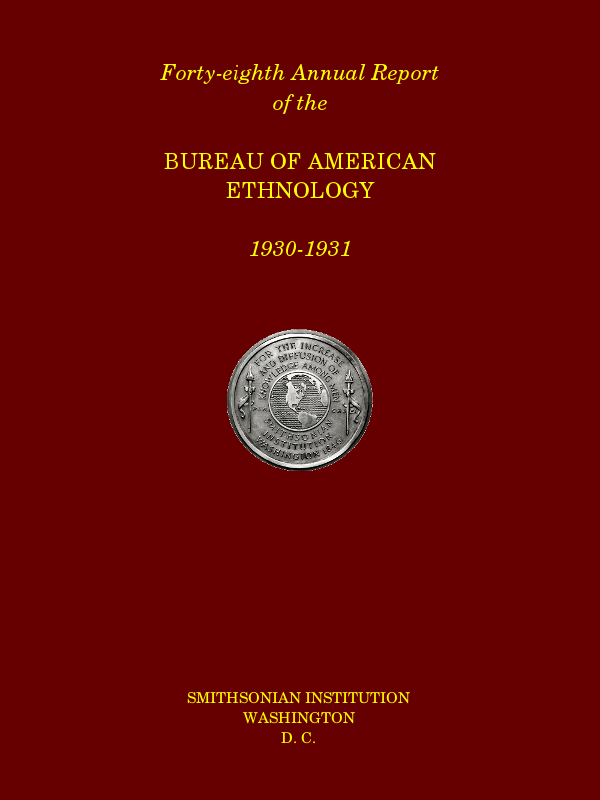 Forty-Eighth Annual Report of the Bureau of American Ethnology to the Secretary of the Smithsonian Institution, 1930-1931, Government Printing Office, Washington, 1933. Forty-Eighth Annual Report of the Bureau of American Ethnology to the Secretary of the Smithsonian Institution, 1930-1931, Government Printing Office, Washington, 1933.