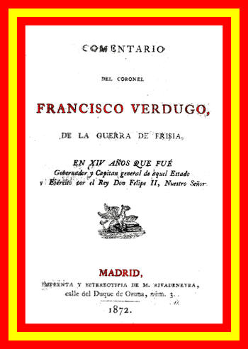 Comentario del coronel Francisco Verdugo, de la guerra de Frisia, en xiv años que fue gobernador y capitan general de aquel estado y ejercito por el rey don Felipe II, nuestro señor Comentario del coronel Francisco Verdugo, de la guerra de Frisia, en xiv años que fue gobernador y capitan general de aquel estado y ejercito por el rey don Felipe II, nuestro señor