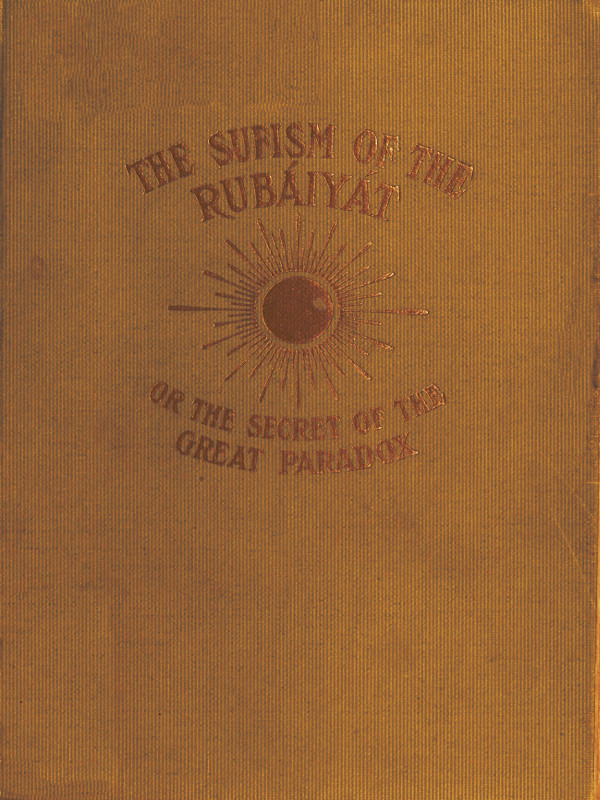 The Sufism of the Rubáiyát, or, the Secret of the Great Paradox The Sufism of the Rubáiyát, or, the Secret of the Great Paradox