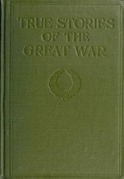 True Stories of the Great War, Volume 5 (of 6)
Tales of Adventure--Heroic Deeds--Exploits Told by the Soldiers, Officers, Nurses, Diplomats, Eye Witnesses