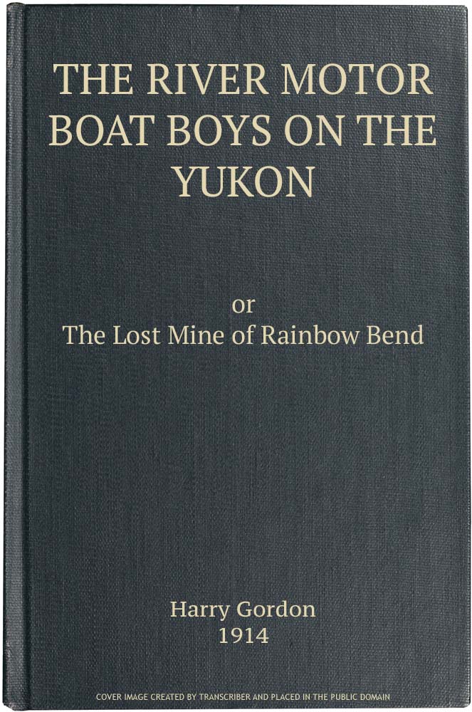 The River Motor Boat Boys on the Yukon: The Lost Mine of Rainbow Bend The River Motor Boat Boys on the Yukon: The Lost Mine of Rainbow Bend